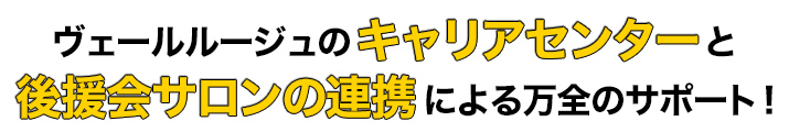 ヴェールルージュのキャリアセンターと後援会サロンの連携による万全のサポート
